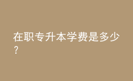 在職專升本學(xué)費是多少？ 