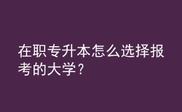 在職專升本怎么選擇報(bào)考的大學(xué)？ 