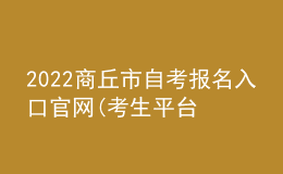 2022商丘市自考報名入口官網(wǎng)(考生平臺時間)