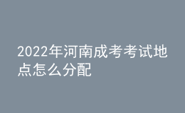 2022年河南成考考試地點怎么分配