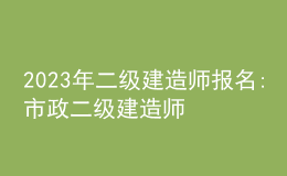 2023年二級(jí)建造師報(bào)名:市政二級(jí)建造師報(bào)考時(shí)間