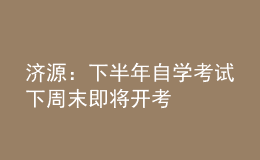 濟(jì)源：下半年自學(xué)考試下周末即將開(kāi)考