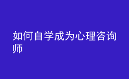 如何自學(xué)成為心理咨詢師