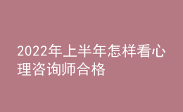 2022年上半年怎樣看心理咨詢師合格