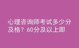 心理咨詢師考試多少分及格？60分及以上即為合格