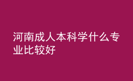 河南成人本科學(xué)什么專業(yè)比較好