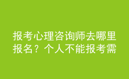 報(bào)考心理咨詢師去哪里報(bào)名？個(gè)人不能報(bào)考需由培訓(xùn)機(jī)構(gòu)代報(bào)考