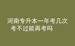 河南專(zhuān)升本一年考幾次 考不過(guò)能再考嗎