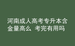 河南成人高考專升本含金量高么 考完有用嗎