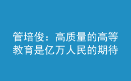 管培?。焊哔|(zhì)量的高等教育是億萬(wàn)人民的期待