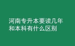 河南專升本要讀幾年 和本科有什么區(qū)別