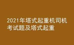 2021年塔式起重機(jī)司機(jī)考試題及塔式起重機(jī)司機(jī)作業(yè)考試題庫