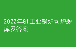 2022年G1工業(yè)鍋爐司爐題庫及答案