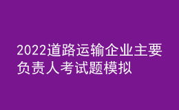 2022道路運(yùn)輸企業(yè)主要負(fù)責(zé)人考試題模擬考試平臺操作