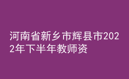 河南省新鄉(xiāng)市輝縣市2022年下半年教師資格認定公告