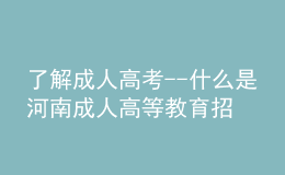 了解成人高考--什么是河南成人高等教育招生考試