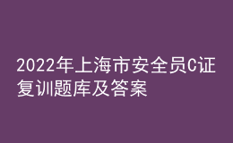 2022年上海市安全員C證復(fù)訓(xùn)題庫及答案