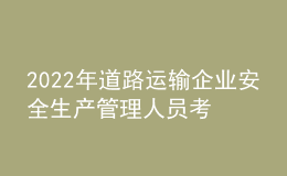 2022年道路運(yùn)輸企業(yè)安全生產(chǎn)管理人員考試模擬100題及在線模擬考試