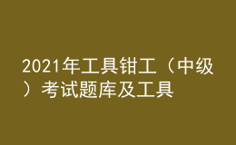 2021年工具鉗工（中級）考試題庫及工具鉗工（中級）作業(yè)考試題庫