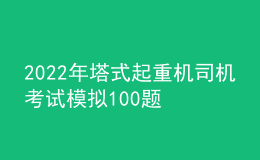 2022年塔式起重機(jī)司機(jī)考試模擬100題及答案