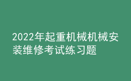 2022年起重機(jī)械機(jī)械安裝維修考試練習(xí)題及模擬考試