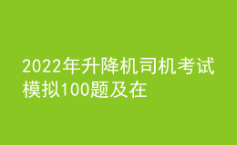 2022年升降機(jī)司機(jī)考試模擬100題及在線模擬考試