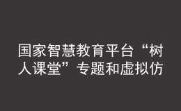 國(guó)家智慧教育平臺(tái)“樹(shù)人課堂”專(zhuān)題和虛擬仿真實(shí)驗(yàn)板塊正式上線(xiàn)