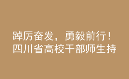 踔厲奮發(fā)，勇毅前行！四川省高校干部師生持續(xù)熱議黨的二十大報告