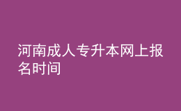 河南成人專(zhuān)升本網(wǎng)上報(bào)名時(shí)間