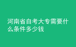 河南省自考大專(zhuān)需要什么條件多少錢(qián)