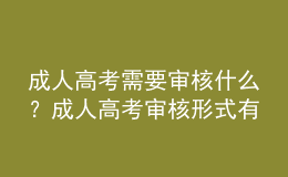 成人高考需要審核什么？成人高考審核形式有哪些？