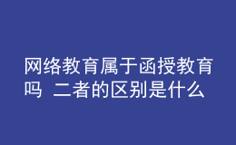 網(wǎng)絡(luò)教育屬于函授教育嗎 二者的區(qū)別是什么