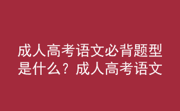 成人高考語文必背題型是什么？成人高考語文答題技巧分享