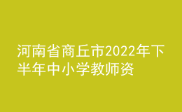 河南省商丘市2022年下半年中小學(xué)教師資格認(rèn)定公告