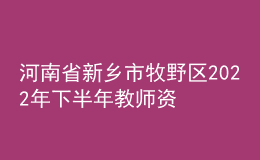 河南省新鄉(xiāng)市牧野區(qū)2022年下半年教師資格認(rèn)定公告