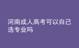 河南成人高考可以自己選專業(yè)嗎