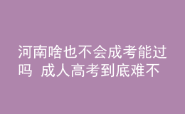 河南啥也不會成考能過嗎 成人高考到底難不難