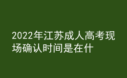 2022年江蘇成人高考現(xiàn)場(chǎng)確認(rèn)時(shí)間是在什么時(shí)候？現(xiàn)場(chǎng)報(bào)名信息確認(rèn)有什么要求？