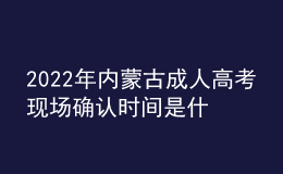 2022年內(nèi)蒙古成人高考現(xiàn)場(chǎng)確認(rèn)時(shí)間是什么時(shí)候？現(xiàn)場(chǎng)確認(rèn)流程是什么？