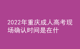 2022年重慶成人高考現(xiàn)場(chǎng)確認(rèn)時(shí)間是在什么時(shí)候？現(xiàn)場(chǎng)確認(rèn)流程是什么？