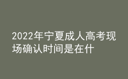 2022年寧夏成人高考現(xiàn)場(chǎng)確認(rèn)時(shí)間是在什么時(shí)候？現(xiàn)場(chǎng)確認(rèn)需要哪些材料？