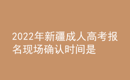 2022年新疆成人高考報(bào)名現(xiàn)場(chǎng)確認(rèn)時(shí)間是什么時(shí)候？有什么需要注意的地方？