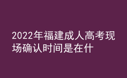 2022年福建成人高考現(xiàn)場(chǎng)確認(rèn)時(shí)間是在什么時(shí)候？有什么要求需要什么材料？