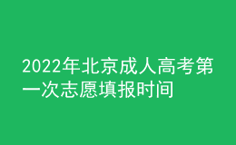 2022年北京成人高考第一次志愿填報(bào)時(shí)間是在什么時(shí)候？