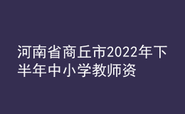 河南省商丘市2022年下半年中小學(xué)教師資格認定公告