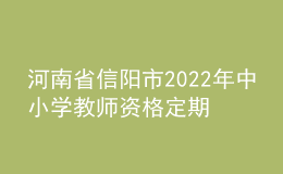 河南省信陽市2022年中小學(xué)教師資格定期注冊工作通知