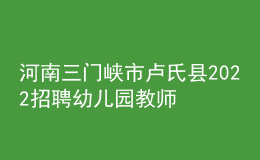 河南三門(mén)峽市盧氏縣2022招聘幼兒園教師50人公告