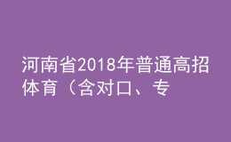 河南省2018年普通高招體育（含對(duì)口、專升本）省統(tǒng)考成績(jī)公布