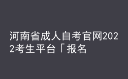 河南省成人自考官網(wǎng)2022考生平臺「報名入口」