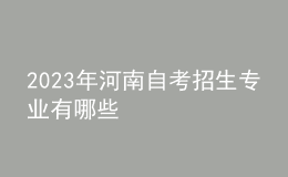 2023年河南自考招生專業(yè)有哪些